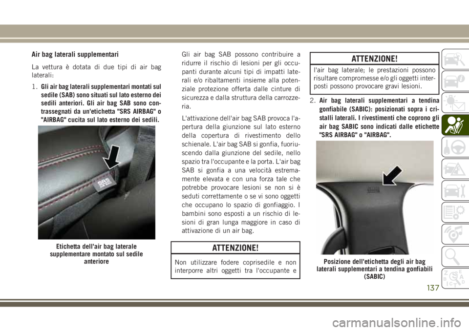 JEEP GRAND CHEROKEE 2017  Libretto Uso Manutenzione (in Italian) Air bag laterali supplementari
La vettura è dotata di due tipi di air bag
laterali:
1.Gli air bag laterali supplementari montati sul
sedile (SAB) sono situati sul lato esterno dei
sedili anteriori. G