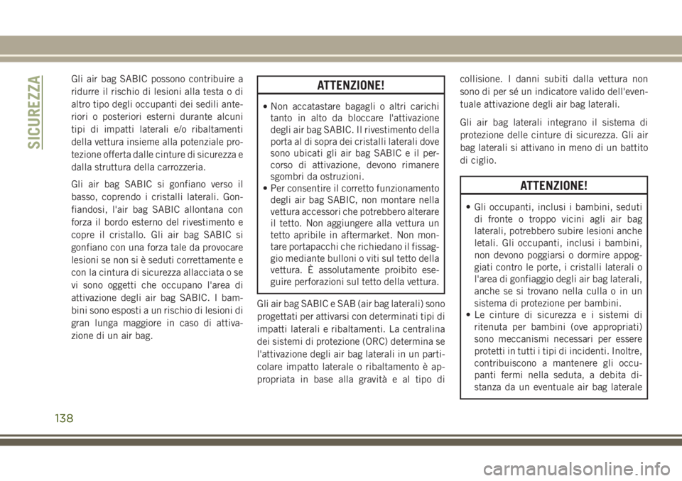 JEEP GRAND CHEROKEE 2017  Libretto Uso Manutenzione (in Italian) Gli air bag SABIC possono contribuire a
ridurre il rischio di lesioni alla testa o di
altro tipo degli occupanti dei sedili ante-
riori o posteriori esterni durante alcuni
tipi di impatti laterali e/o