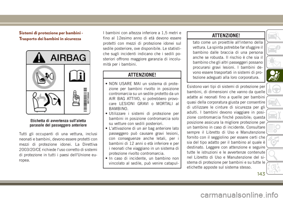 JEEP GRAND CHEROKEE 2017 Libretto Uso Manutenzione (in Italian) Sistemi di protezione per bambini -
Trasporto dei bambini in sicurezza
Tutti gli occupanti di una vettura, inclusi
neonati e bambini, devono essere protetti con
mezzi di protezione idonei. La Direttiv JEEP GRAND CHEROKEE 2017 Libretto Uso Manutenzione (in Italian) Sistemi di protezione per bambini -
Trasporto dei bambini in sicurezza
Tutti gli occupanti di una vettura, inclusi
neonati e bambini, devono essere protetti con
mezzi di protezione idonei. La Direttiv