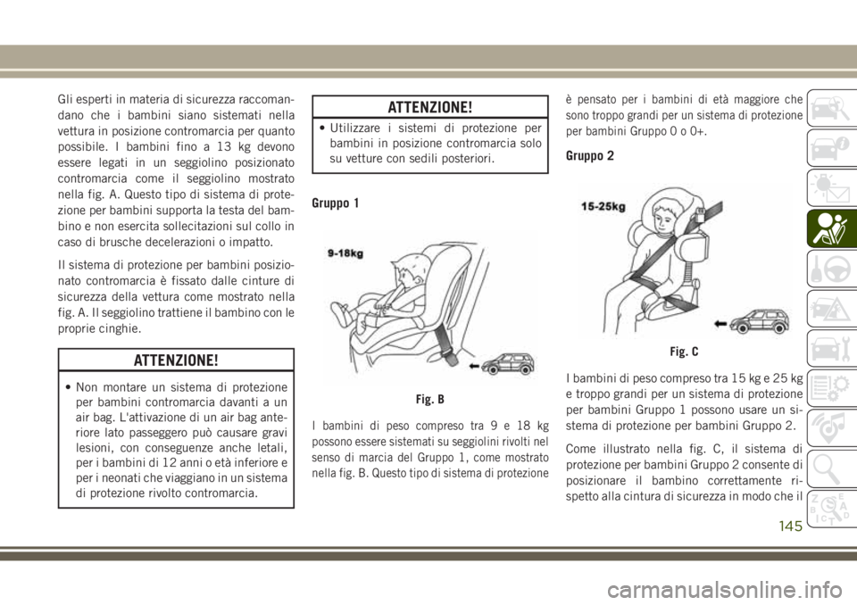 JEEP GRAND CHEROKEE 2017 Libretto Uso Manutenzione (in Italian) Gli esperti in materia di sicurezza raccoman-
dano che i bambini siano sistemati nella
vettura in posizione contromarcia per quanto
possibile. I bambini fino a 13 kg devono
essere legati in un seggiol JEEP GRAND CHEROKEE 2017 Libretto Uso Manutenzione (in Italian) Gli esperti in materia di sicurezza raccoman-
dano che i bambini siano sistemati nella
vettura in posizione contromarcia per quanto
possibile. I bambini fino a 13 kg devono
essere legati in un seggiol