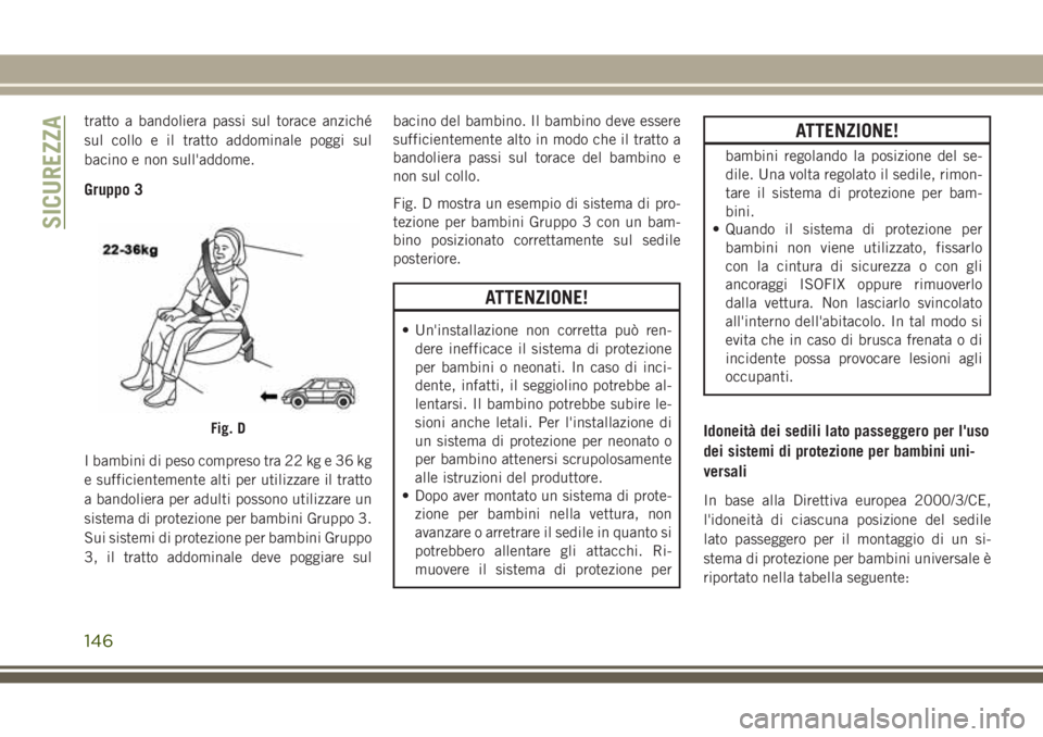 JEEP GRAND CHEROKEE 2017 Libretto Uso Manutenzione (in Italian) tratto a bandoliera passi sul torace anziché
sul collo e il tratto addominale poggi sul
bacino e non sull'addome.
Gruppo 3
I bambini di peso compreso tra 22 kg e 36 kg
e sufficientemente alti per JEEP GRAND CHEROKEE 2017 Libretto Uso Manutenzione (in Italian) tratto a bandoliera passi sul torace anziché
sul collo e il tratto addominale poggi sul
bacino e non sull'addome.
Gruppo 3
I bambini di peso compreso tra 22 kg e 36 kg
e sufficientemente alti per