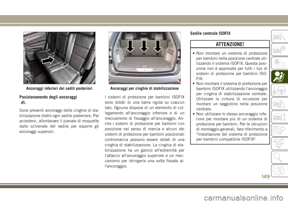 JEEP GRAND CHEROKEE 2017  Libretto Uso Manutenzione (in Italian) Posizionamento degli ancoraggi
Sono presenti ancoraggi delle cinghie di sta-
bilizzazione dietro ogni sedile posteriore. Per
accedervi, allontanare il pianale di moquette
dallo schienale del sedile pe