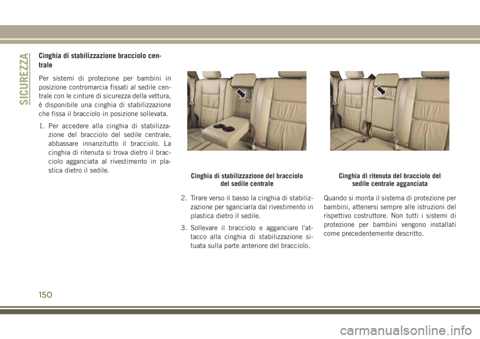 JEEP GRAND CHEROKEE 2017  Libretto Uso Manutenzione (in Italian) Cinghia di stabilizzazione bracciolo cen-
trale
Per sistemi di protezione per bambini in
posizione contromarcia fissati al sedile cen-
trale con le cinture di sicurezza della vettura,
è disponibile u