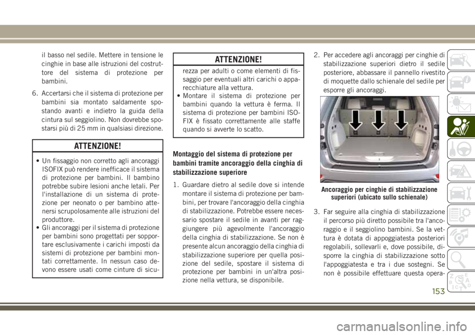 JEEP GRAND CHEROKEE 2017  Libretto Uso Manutenzione (in Italian) il basso nel sedile. Mettere in tensione le
cinghie in base alle istruzioni del costrut-
tore del sistema di protezione per
bambini.
6. Accertarsi che il sistema di protezione per
bambini sia montato 