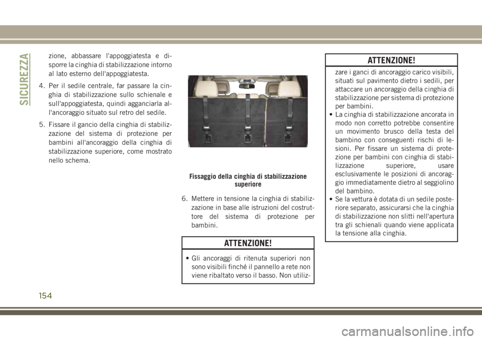 JEEP GRAND CHEROKEE 2017  Libretto Uso Manutenzione (in Italian) zione, abbassare l'appoggiatesta e di-
sporre la cinghia di stabilizzazione intorno
al lato esterno dell'appoggiatesta.
4. Per il sedile centrale, far passare la cin-
ghia di stabilizzazione s