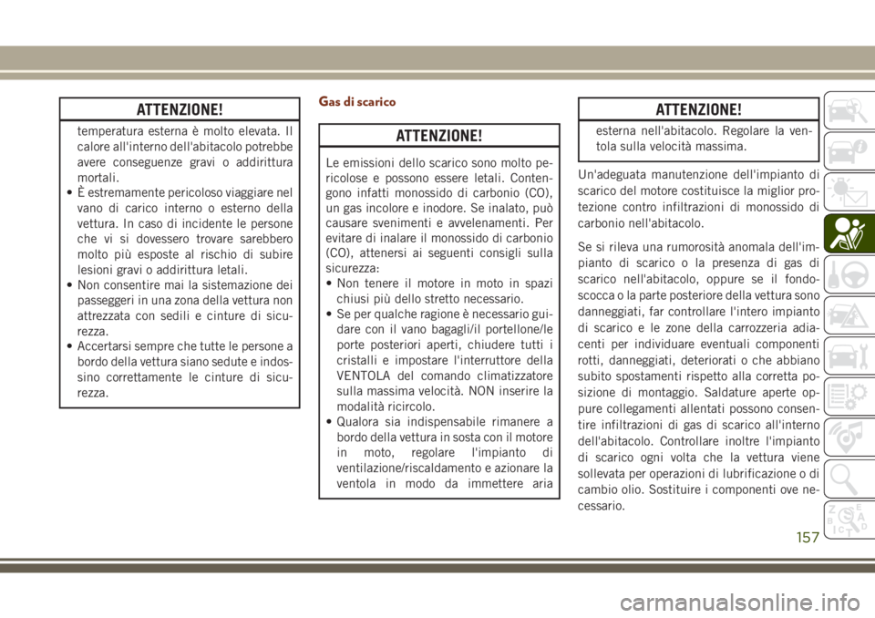 JEEP GRAND CHEROKEE 2017  Libretto Uso Manutenzione (in Italian) ATTENZIONE!
temperatura esterna è molto elevata. Il
calore all'interno dell'abitacolo potrebbe
avere conseguenze gravi o addirittura
mortali.
• È estremamente pericoloso viaggiare nel
vano