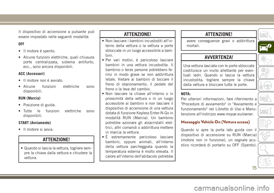 JEEP GRAND CHEROKEE 2017 Libretto Uso Manutenzione (in Italian) Il dispositivo di accensione a pulsante può
essere impostato nelle seguenti modalità:
OFF
• Il motore è spento.
• Alcune funzioni elettriche, quali chiusura
porte centralizzata, sistema antifur JEEP GRAND CHEROKEE 2017 Libretto Uso Manutenzione (in Italian) Il dispositivo di accensione a pulsante può
essere impostato nelle seguenti modalità:
OFF
• Il motore è spento.
• Alcune funzioni elettriche, quali chiusura
porte centralizzata, sistema antifur