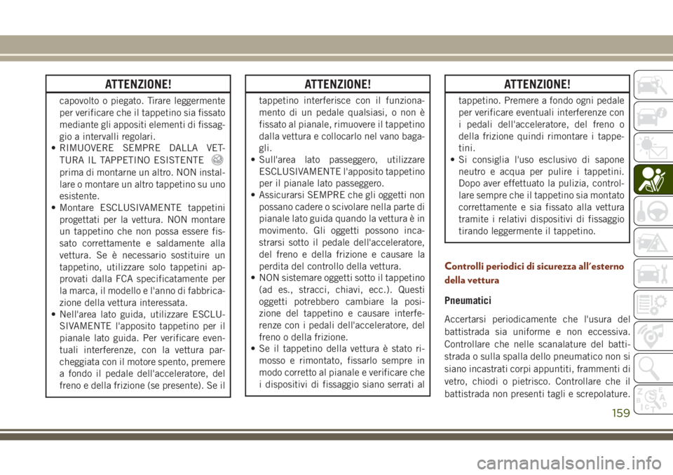 JEEP GRAND CHEROKEE 2017  Libretto Uso Manutenzione (in Italian) ATTENZIONE!
capovolto o piegato. Tirare leggermente
per verificare che il tappetino sia fissato
mediante gli appositi elementi di fissag-
gio a intervalli regolari.
• RIMUOVERE SEMPRE DALLA VET-
TUR