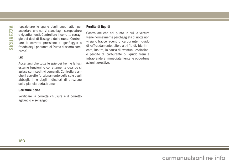 JEEP GRAND CHEROKEE 2017  Libretto Uso Manutenzione (in Italian) Ispezionare le spalle degli pneumatici per
accertarsi che non vi siano tagli, screpolature
e rigonfiamenti. Controllare il corretto serrag-
gio dei dadi di fissaggio delle ruote. Control-
lare la corr