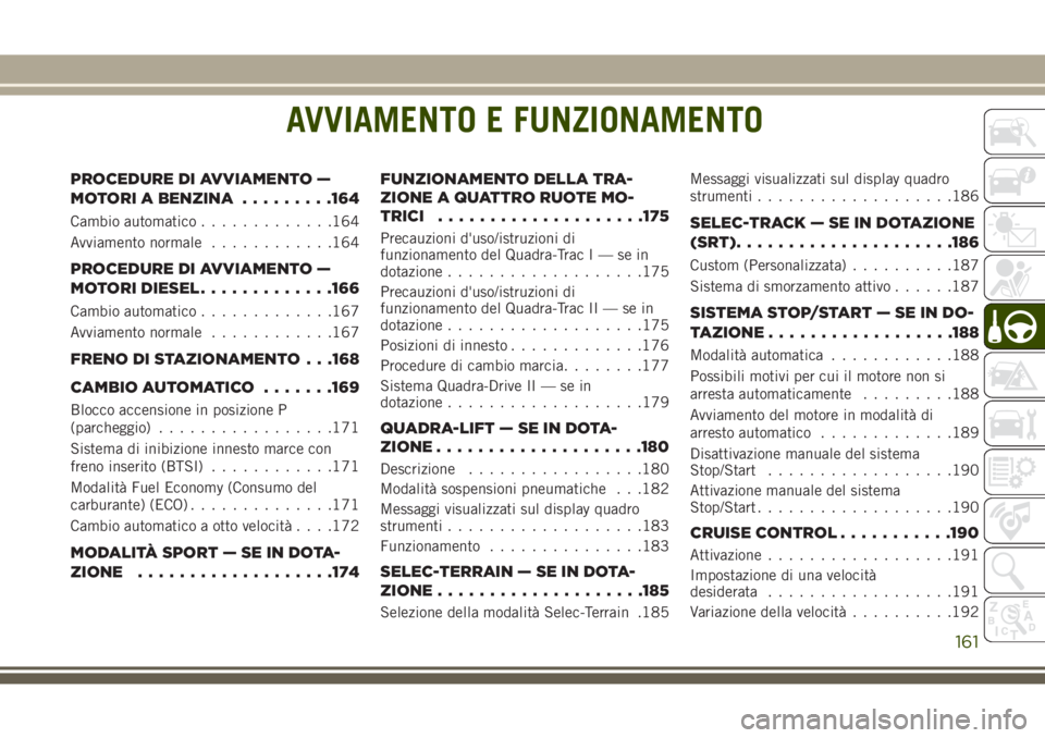 JEEP GRAND CHEROKEE 2017  Libretto Uso Manutenzione (in Italian) AVVIAMENTO E FUNZIONAMENTO
PROCEDURE DI AVVIAMENTO —
MOTORI A BENZINA.........164
Cambio automatico.............164
Avviamento normale............164
PROCEDURE DI AVVIAMENTO —
MOTORI DIESEL.......