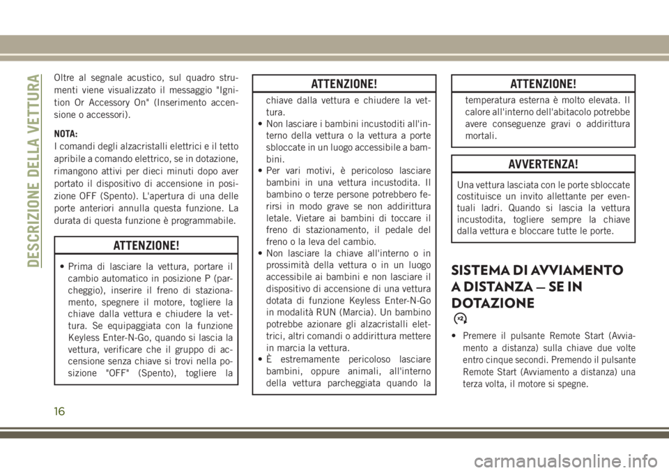 JEEP GRAND CHEROKEE 2017 Libretto Uso Manutenzione (in Italian) Oltre al segnale acustico, sul quadro stru-
menti viene visualizzato il messaggio "Igni-
tion Or Accessory On" (Inserimento accen-
sione o accessori).
NOTA:
I comandi degli alzacristalli elett JEEP GRAND CHEROKEE 2017 Libretto Uso Manutenzione (in Italian) Oltre al segnale acustico, sul quadro stru-
menti viene visualizzato il messaggio "Igni-
tion Or Accessory On" (Inserimento accen-
sione o accessori).
NOTA:
I comandi degli alzacristalli elett