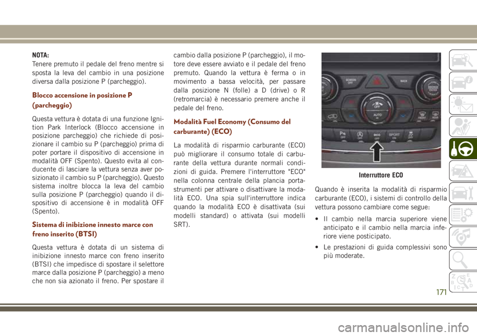 JEEP GRAND CHEROKEE 2017  Libretto Uso Manutenzione (in Italian) NOTA:
Tenere premuto il pedale del freno mentre si
sposta la leva del cambio in una posizione
diversa dalla posizione P (parcheggio).
Blocco accensione in posizione P
(parcheggio)
Questa vettura è do