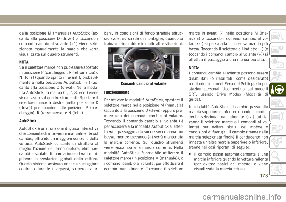 JEEP GRAND CHEROKEE 2017  Libretto Uso Manutenzione (in Italian) dalla posizione M (manuale) AutoStick (ac-
canto alla posizione D (drive)) o toccando i
comandi cambio al volante (+/-) viene sele-
zionata manualmente la marcia che verrà
visualizzata sul quadro str
