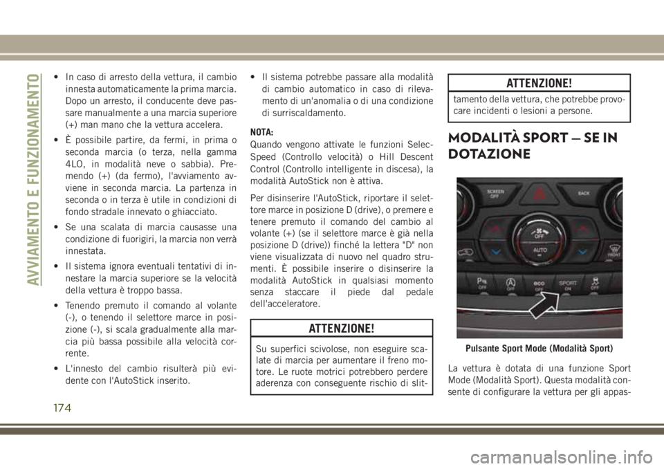 JEEP GRAND CHEROKEE 2017  Libretto Uso Manutenzione (in Italian) • In caso di arresto della vettura, il cambio
innesta automaticamente la prima marcia.
Dopo un arresto, il conducente deve pas-
sare manualmente a una marcia superiore
(+) man mano che la vettura ac