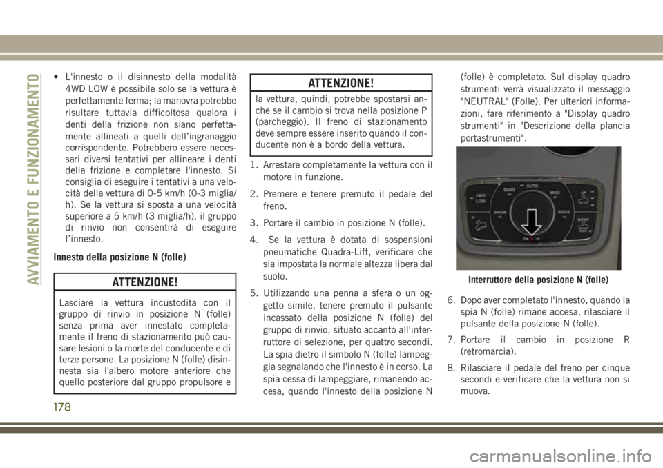 JEEP GRAND CHEROKEE 2017  Libretto Uso Manutenzione (in Italian) • L'innesto o il disinnesto della modalità
4WD LOW è possibile solo se la vettura è
perfettamente ferma; la manovra potrebbe
risultare tuttavia difficoltosa qualora i
denti della frizione non