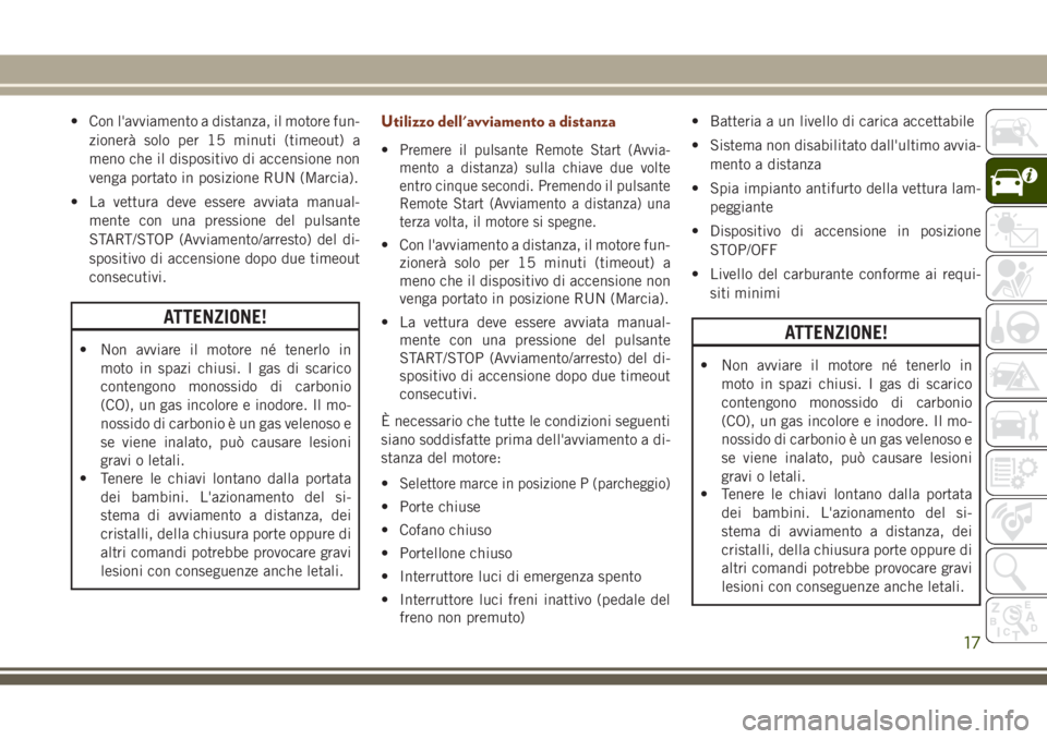 JEEP GRAND CHEROKEE 2017  Libretto Uso Manutenzione (in Italian) • Con l'avviamento a distanza, il motore fun-
zionerà solo per 15 minuti (timeout) a
meno che il dispositivo di accensione non
venga portato in posizione RUN (Marcia).
• La vettura deve esser