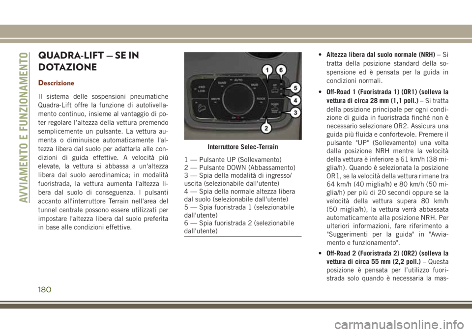 JEEP GRAND CHEROKEE 2017  Libretto Uso Manutenzione (in Italian) QUADRA-LIFT — SE IN
DOTAZIONE
Descrizione
Il sistema delle sospensioni pneumatiche
Quadra-Lift offre la funzione di autolivella-
mento continuo, insieme al vantaggio di po-
ter regolare l’altezza 
