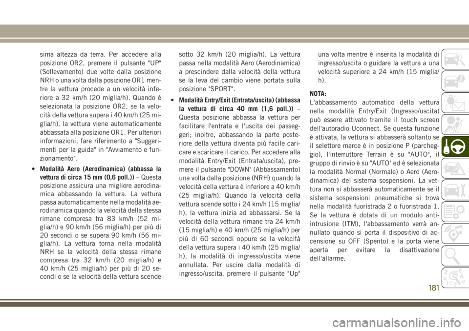 JEEP GRAND CHEROKEE 2017  Libretto Uso Manutenzione (in Italian) sima altezza da terra. Per accedere alla
posizione OR2, premere il pulsante "UP"
(Sollevamento) due volte dalla posizione
NRH o una volta dalla posizione OR1 men-
tre la vettura procede a un v