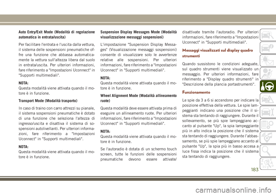 JEEP GRAND CHEROKEE 2017  Libretto Uso Manutenzione (in Italian) Auto Entry/Exit Mode (Modalità di regolazione
automatica in entrata/uscita)
Per facilitare l'entrata e l'uscita dalla vettura,
il sistema delle sospensioni pneumatiche of-
fre una funzione ch