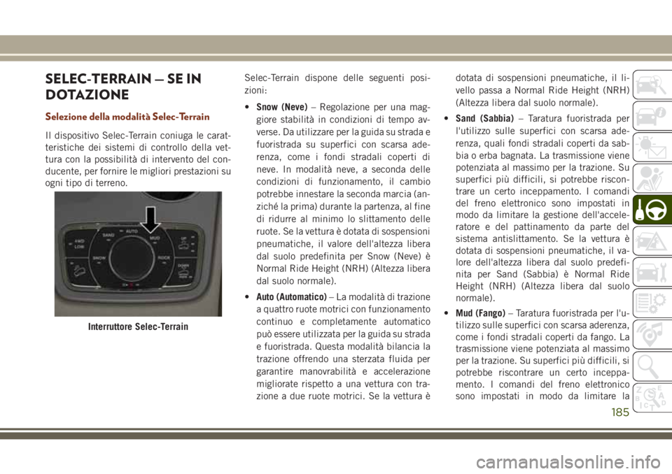 JEEP GRAND CHEROKEE 2017  Libretto Uso Manutenzione (in Italian) SELEC-TERRAIN — SE IN
DOTAZIONE
Selezione della modalità Selec-Terrain
Il dispositivo Selec-Terrain coniuga le carat-
teristiche dei sistemi di controllo della vet-
tura con la possibilità di inte