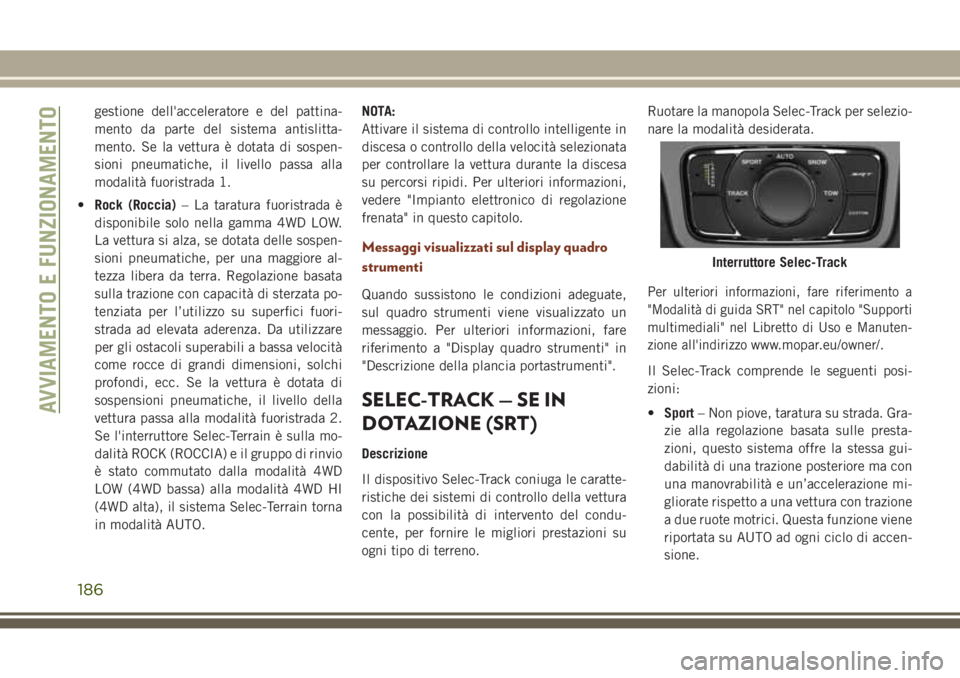 JEEP GRAND CHEROKEE 2017  Libretto Uso Manutenzione (in Italian) gestione dell'acceleratore e del pattina-
mento da parte del sistema antislitta-
mento. Se la vettura è dotata di sospen-
sioni pneumatiche, il livello passa alla
modalità fuoristrada 1.
•Rock