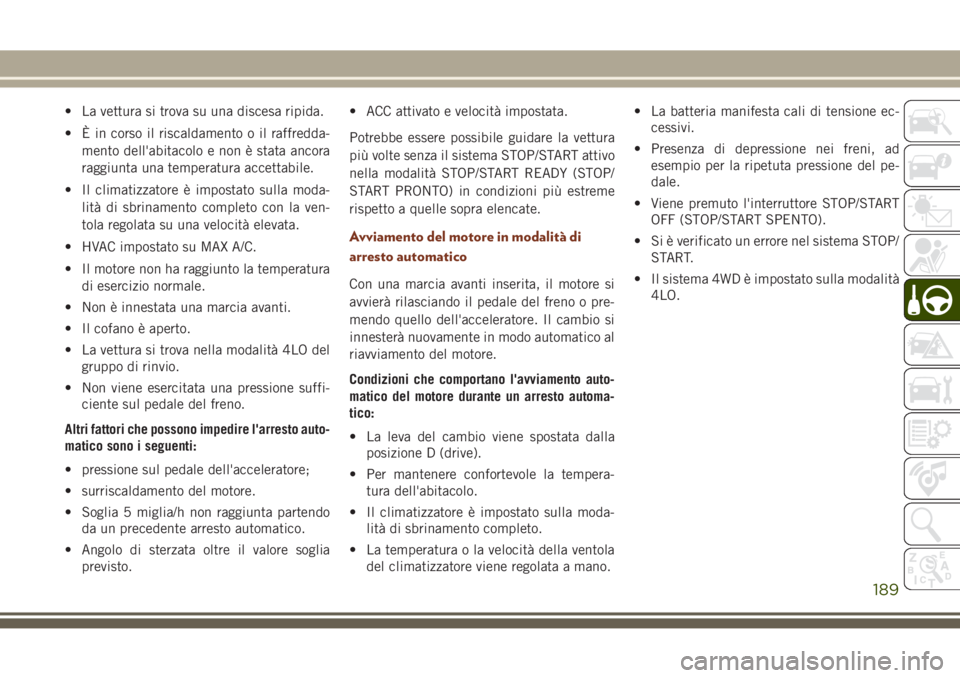 JEEP GRAND CHEROKEE 2017  Libretto Uso Manutenzione (in Italian) • La vettura si trova su una discesa ripida.
• È in corso il riscaldamento o il raffredda-
mento dell'abitacolo e non è stata ancora
raggiunta una temperatura accettabile.
• Il climatizzat