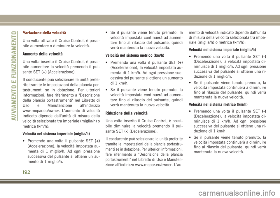 JEEP GRAND CHEROKEE 2017  Libretto Uso Manutenzione (in Italian) Variazione della velocità
Una volta attivato il Cruise Control, è possi-
bile aumentare o diminuire la velocità.
Aumento della velocità
Una volta inserito il Cruise Control, è possi-
bile aumenta