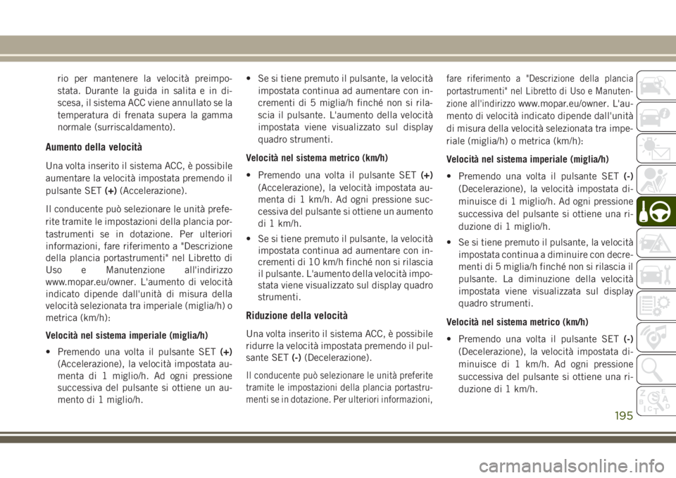JEEP GRAND CHEROKEE 2017  Libretto Uso Manutenzione (in Italian) rio per mantenere la velocità preimpo-
stata. Durante la guida in salita e in di-
scesa, il sistema ACC viene annullato se la
temperatura di frenata supera la gamma
normale (surriscaldamento).
Aument