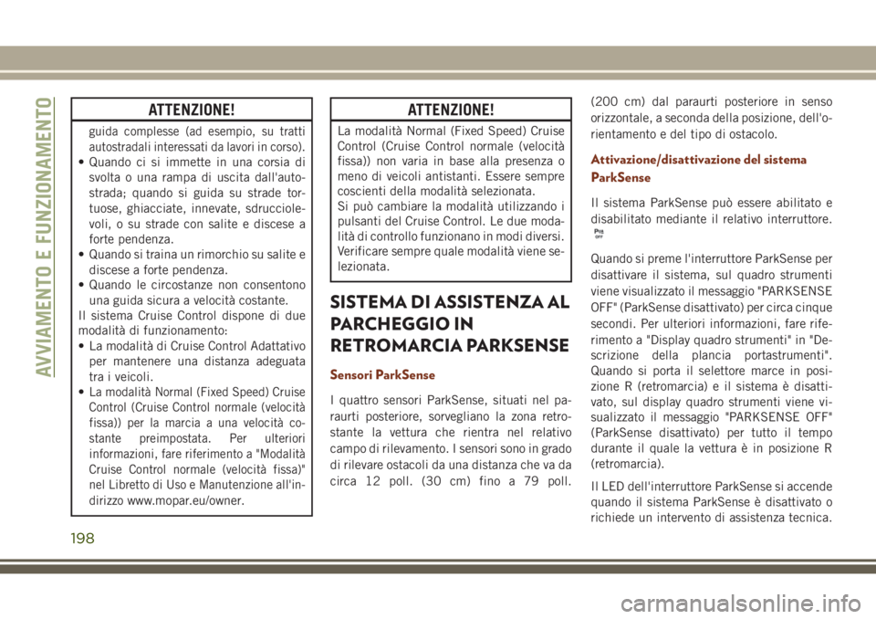 JEEP GRAND CHEROKEE 2017  Libretto Uso Manutenzione (in Italian) ATTENZIONE!
guida complesse (ad esempio, su tratti
autostradali interessati da lavori in corso).
• Quando ci si immette in una corsia di
svolta o una rampa di uscita dall'auto-
strada; quando si