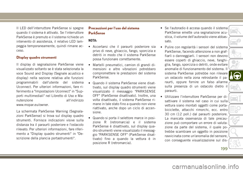 JEEP GRAND CHEROKEE 2017 Libretto Uso Manutenzione (in Italian) Il LED dell'interruttore ParkSense si spegne
quando il sistema è attivato. Se l'interruttore
ParkSense è premuto e il sistema richiede un
intervento di assistenza, il relativo LED lam-
peggi JEEP GRAND CHEROKEE 2017 Libretto Uso Manutenzione (in Italian) Il LED dell'interruttore ParkSense si spegne
quando il sistema è attivato. Se l'interruttore
ParkSense è premuto e il sistema richiede un
intervento di assistenza, il relativo LED lam-
peggi