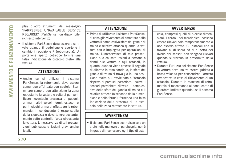 JEEP GRAND CHEROKEE 2017 Libretto Uso Manutenzione (in Italian) play quadro strumenti del messaggio
"PARKSENSE UNAVAILABLE SERVICE
REQUIRED" (ParkSense non disponibile,
richiesto intervento).
• Il sistema ParkSense deve essere disatti-
vato quando il por JEEP GRAND CHEROKEE 2017 Libretto Uso Manutenzione (in Italian) play quadro strumenti del messaggio
"PARKSENSE UNAVAILABLE SERVICE
REQUIRED" (ParkSense non disponibile,
richiesto intervento).
• Il sistema ParkSense deve essere disatti-
vato quando il por