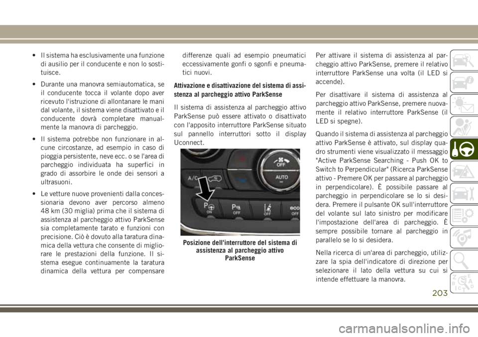JEEP GRAND CHEROKEE 2017 Libretto Uso Manutenzione (in Italian) • Il sistema ha esclusivamente una funzione
di ausilio per il conducente e non lo sosti-
tuisce.
• Durante una manovra semiautomatica, se
il conducente tocca il volante dopo aver
ricevuto l'is JEEP GRAND CHEROKEE 2017 Libretto Uso Manutenzione (in Italian) • Il sistema ha esclusivamente una funzione
di ausilio per il conducente e non lo sosti-
tuisce.
• Durante una manovra semiautomatica, se
il conducente tocca il volante dopo aver
ricevuto l'is