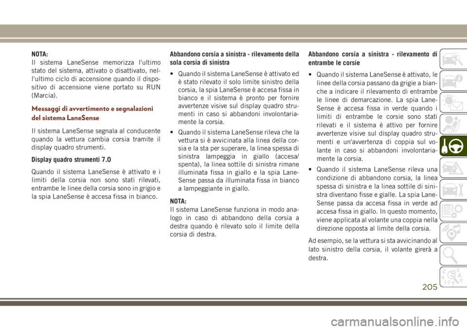 JEEP GRAND CHEROKEE 2017 Libretto Uso Manutenzione (in Italian) NOTA:
Il sistema LaneSense memorizza l'ultimo
stato del sistema, attivato o disattivato, nel-
l'ultimo ciclo di accensione quando il dispo-
sitivo di accensione viene portato su RUN
(Marcia).
JEEP GRAND CHEROKEE 2017 Libretto Uso Manutenzione (in Italian) NOTA:
Il sistema LaneSense memorizza l'ultimo
stato del sistema, attivato o disattivato, nel-
l'ultimo ciclo di accensione quando il dispo-
sitivo di accensione viene portato su RUN
(Marcia).