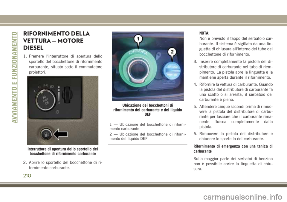 JEEP GRAND CHEROKEE 2017 Libretto Uso Manutenzione (in Italian) RIFORNIMENTO DELLA
VETTURA — MOTORE
DIESEL
1. Premere l'interruttore di apertura dello
sportello del bocchettone di rifornimento
carburante, situato sotto il commutatore
proiettori.
2. Aprire lo JEEP GRAND CHEROKEE 2017 Libretto Uso Manutenzione (in Italian) RIFORNIMENTO DELLA
VETTURA — MOTORE
DIESEL
1. Premere l'interruttore di apertura dello
sportello del bocchettone di rifornimento
carburante, situato sotto il commutatore
proiettori.
2. Aprire lo