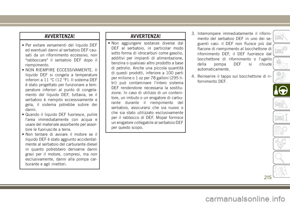 JEEP GRAND CHEROKEE 2017 Libretto Uso Manutenzione (in Italian) AVVERTENZA!
•Per evitare versamenti del liquido DEF
ed eventuali danni al serbatoio DEF cau-
sati da un rifornimento eccessivo, non
"rabboccare" il serbatoio DEF dopo il
riempimento.
• NON JEEP GRAND CHEROKEE 2017 Libretto Uso Manutenzione (in Italian) AVVERTENZA!
•Per evitare versamenti del liquido DEF
ed eventuali danni al serbatoio DEF cau-
sati da un rifornimento eccessivo, non
"rabboccare" il serbatoio DEF dopo il
riempimento.
• NON