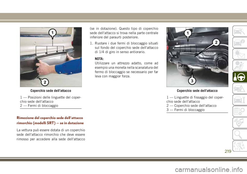 JEEP GRAND CHEROKEE 2017 Libretto Uso Manutenzione (in Italian) Rimozione del coperchio sede dell'attacco
rimorchio (modelli SRT) — se in dotazione
La vettura può essere dotata di un coperchio
sede dell'attacco rimorchio che deve essere
rimosso per acce JEEP GRAND CHEROKEE 2017 Libretto Uso Manutenzione (in Italian) Rimozione del coperchio sede dell'attacco
rimorchio (modelli SRT) — se in dotazione
La vettura può essere dotata di un coperchio
sede dell'attacco rimorchio che deve essere
rimosso per acce