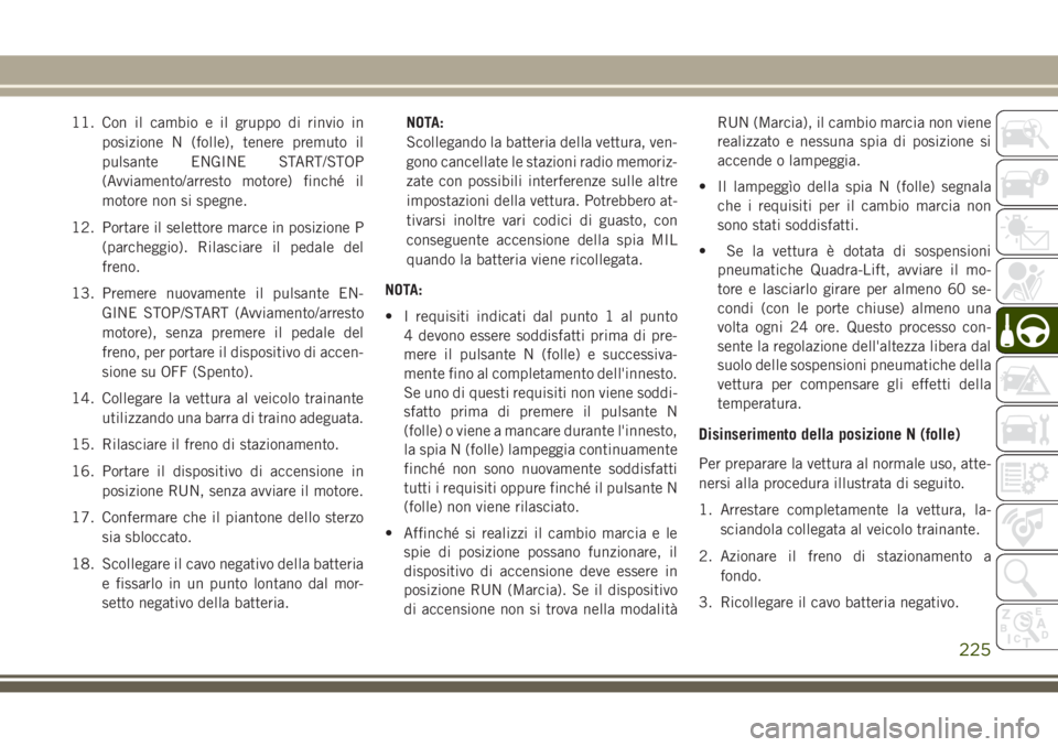 JEEP GRAND CHEROKEE 2017 Libretto Uso Manutenzione (in Italian) 11. Con il cambio e il gruppo di rinvio in
posizione N (folle), tenere premuto il
pulsante ENGINE START/STOP
(Avviamento/arresto motore) finché il
motore non si spegne.
12. Portare il selettore marce JEEP GRAND CHEROKEE 2017 Libretto Uso Manutenzione (in Italian) 11. Con il cambio e il gruppo di rinvio in
posizione N (folle), tenere premuto il
pulsante ENGINE START/STOP
(Avviamento/arresto motore) finché il
motore non si spegne.
12. Portare il selettore marce
