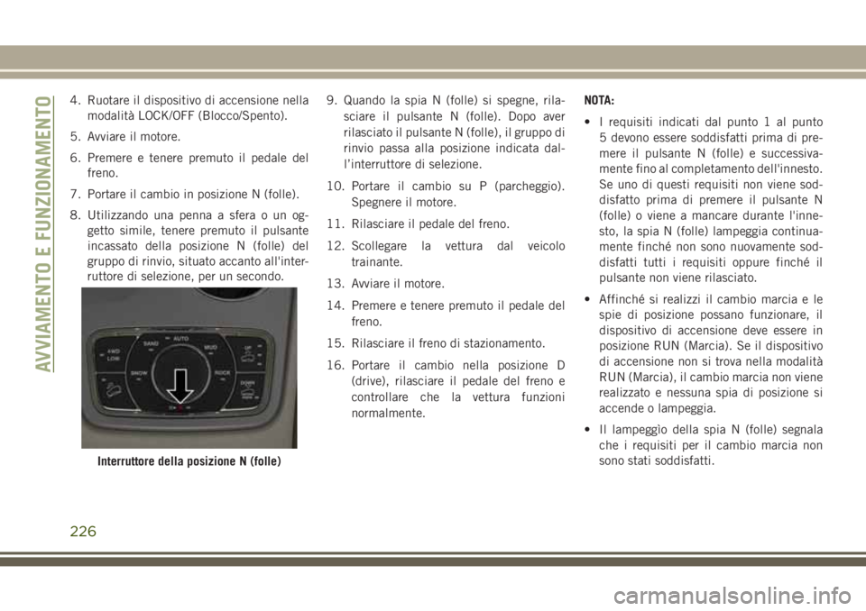 JEEP GRAND CHEROKEE 2017 Libretto Uso Manutenzione (in Italian) 4. Ruotare il dispositivo di accensione nella
modalità LOCK/OFF (Blocco/Spento).
5. Avviare il motore.
6. Premere e tenere premuto il pedale del
freno.
7. Portare il cambio in posizione N (folle).
8. JEEP GRAND CHEROKEE 2017 Libretto Uso Manutenzione (in Italian) 4. Ruotare il dispositivo di accensione nella
modalità LOCK/OFF (Blocco/Spento).
5. Avviare il motore.
6. Premere e tenere premuto il pedale del
freno.
7. Portare il cambio in posizione N (folle).
8.