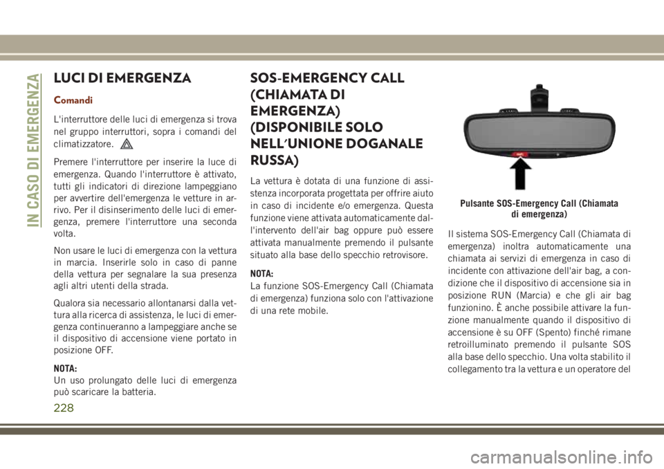 JEEP GRAND CHEROKEE 2017 Libretto Uso Manutenzione (in Italian) LUCI DI EMERGENZA
Comandi
L'interruttore delle luci di emergenza si trova
nel gruppo interruttori, sopra i comandi del
climatizzatore.
Premere l'interruttore per inserire la luce di
emergenza. JEEP GRAND CHEROKEE 2017 Libretto Uso Manutenzione (in Italian) LUCI DI EMERGENZA
Comandi
L'interruttore delle luci di emergenza si trova
nel gruppo interruttori, sopra i comandi del
climatizzatore.
Premere l'interruttore per inserire la luce di
emergenza.