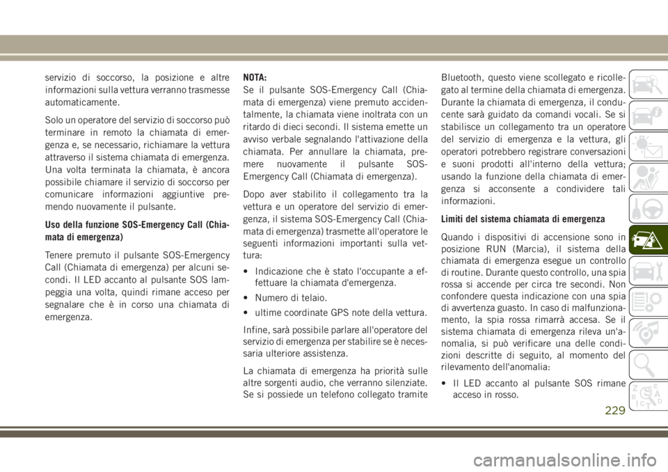 JEEP GRAND CHEROKEE 2017 Libretto Uso Manutenzione (in Italian) servizio di soccorso, la posizione e altre
informazioni sulla vettura verranno trasmesse
automaticamente.
Solo un operatore del servizio di soccorso può
terminare in remoto la chiamata di emer-
genza JEEP GRAND CHEROKEE 2017 Libretto Uso Manutenzione (in Italian) servizio di soccorso, la posizione e altre
informazioni sulla vettura verranno trasmesse
automaticamente.
Solo un operatore del servizio di soccorso può
terminare in remoto la chiamata di emer-
genza