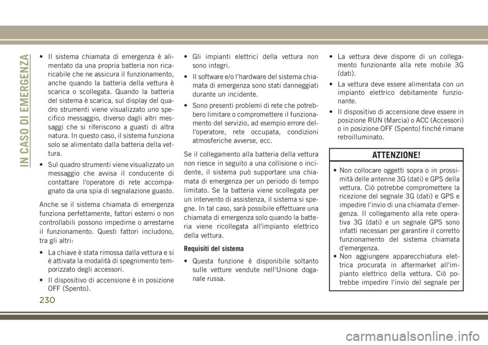 JEEP GRAND CHEROKEE 2017 Libretto Uso Manutenzione (in Italian) • Il sistema chiamata di emergenza è ali-
mentato da una propria batteria non rica-
ricabile che ne assicura il funzionamento,
anche quando la batteria della vettura è
scarica o scollegata. Quando JEEP GRAND CHEROKEE 2017 Libretto Uso Manutenzione (in Italian) • Il sistema chiamata di emergenza è ali-
mentato da una propria batteria non rica-
ricabile che ne assicura il funzionamento,
anche quando la batteria della vettura è
scarica o scollegata. Quando