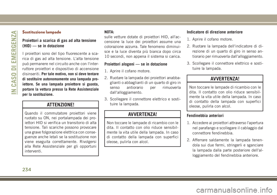 JEEP GRAND CHEROKEE 2017 Libretto Uso Manutenzione (in Italian) Sostituzione lampade
Proiettori a scarica di gas ad alta tensione
(HID) — se in dotazione
I proiettori sono del tipo fluorescente a sca-
rica di gas ad alta tensione. L'alta tensione
può perman JEEP GRAND CHEROKEE 2017 Libretto Uso Manutenzione (in Italian) Sostituzione lampade
Proiettori a scarica di gas ad alta tensione
(HID) — se in dotazione
I proiettori sono del tipo fluorescente a sca-
rica di gas ad alta tensione. L'alta tensione
può perman