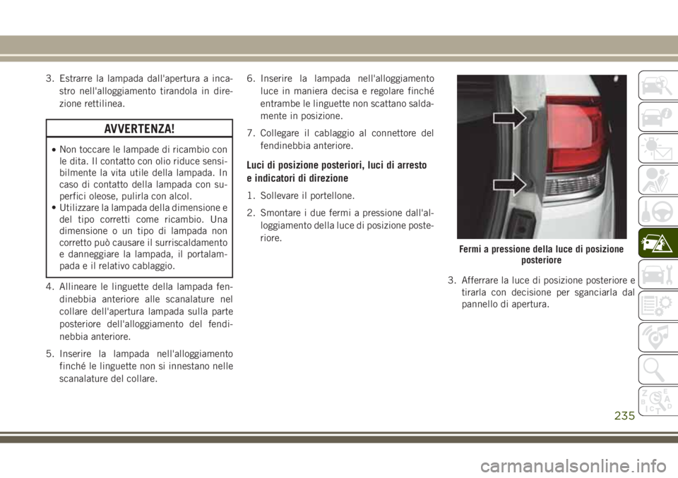 JEEP GRAND CHEROKEE 2017 Libretto Uso Manutenzione (in Italian) 3. Estrarre la lampada dall'apertura a inca-
stro nell'alloggiamento tirandola in dire-
zione rettilinea.
AVVERTENZA!
•Non toccare le lampade di ricambio con
le dita. Il contatto con olio ri JEEP GRAND CHEROKEE 2017 Libretto Uso Manutenzione (in Italian) 3. Estrarre la lampada dall'apertura a inca-
stro nell'alloggiamento tirandola in dire-
zione rettilinea.
AVVERTENZA!
•Non toccare le lampade di ricambio con
le dita. Il contatto con olio ri