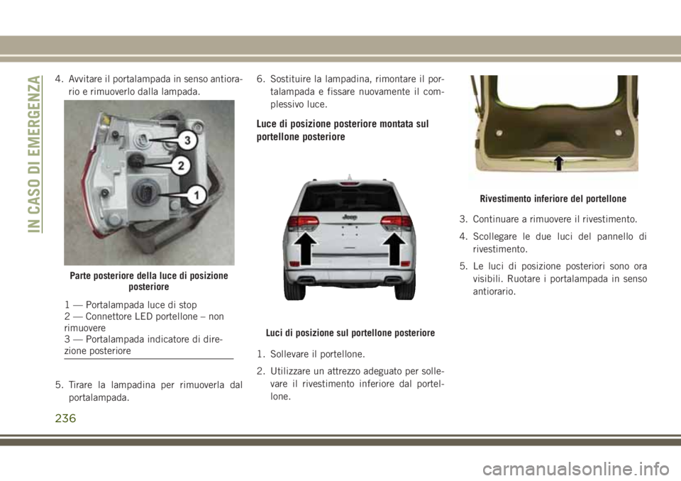 JEEP GRAND CHEROKEE 2017 Libretto Uso Manutenzione (in Italian) 4. Avvitare il portalampada in senso antiora-
rio e rimuoverlo dalla lampada.
5. Tirare la lampadina per rimuoverla dal
portalampada.6. Sostituire la lampadina, rimontare il por-
talampada e fissare n JEEP GRAND CHEROKEE 2017 Libretto Uso Manutenzione (in Italian) 4. Avvitare il portalampada in senso antiora-
rio e rimuoverlo dalla lampada.
5. Tirare la lampadina per rimuoverla dal
portalampada.6. Sostituire la lampadina, rimontare il por-
talampada e fissare n