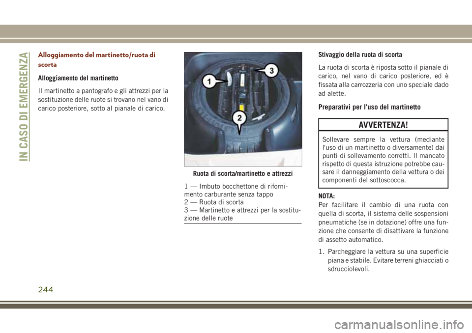 JEEP GRAND CHEROKEE 2017 Libretto Uso Manutenzione (in Italian) Alloggiamento del martinetto/ruota di
scorta
Alloggiamento del martinetto
Il martinetto a pantografo e gli attrezzi per la
sostituzione delle ruote si trovano nel vano di
carico posteriore, sotto al p JEEP GRAND CHEROKEE 2017 Libretto Uso Manutenzione (in Italian) Alloggiamento del martinetto/ruota di
scorta
Alloggiamento del martinetto
Il martinetto a pantografo e gli attrezzi per la
sostituzione delle ruote si trovano nel vano di
carico posteriore, sotto al p