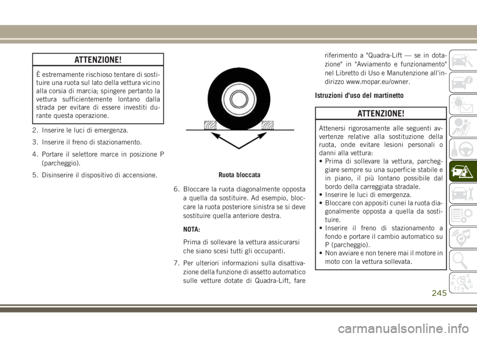 JEEP GRAND CHEROKEE 2017 Libretto Uso Manutenzione (in Italian) ATTENZIONE!
È estremamente rischioso tentare di sosti-
tuire una ruota sul lato della vettura vicino
alla corsia di marcia; spingere pertanto la
vettura sufficientemente lontano dalla
strada per evit JEEP GRAND CHEROKEE 2017 Libretto Uso Manutenzione (in Italian) ATTENZIONE!
È estremamente rischioso tentare di sosti-
tuire una ruota sul lato della vettura vicino
alla corsia di marcia; spingere pertanto la
vettura sufficientemente lontano dalla
strada per evit