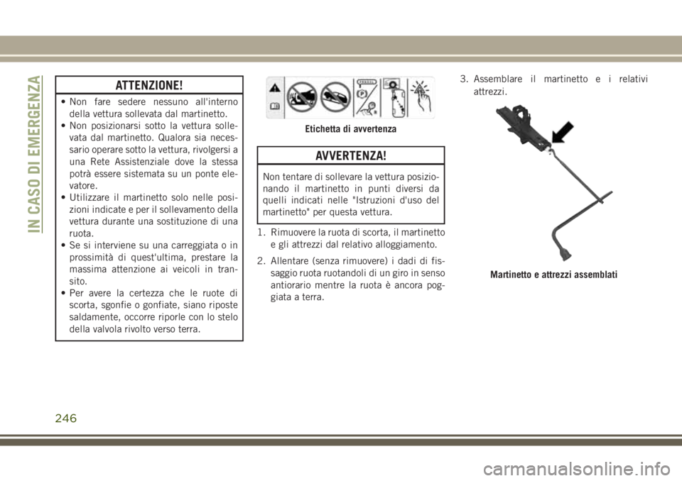 JEEP GRAND CHEROKEE 2017 Libretto Uso Manutenzione (in Italian) ATTENZIONE!
• Non fare sedere nessuno all'interno
della vettura sollevata dal martinetto.
• Non posizionarsi sotto la vettura solle-
vata dal martinetto. Qualora sia neces-
sario operare sotto JEEP GRAND CHEROKEE 2017 Libretto Uso Manutenzione (in Italian) ATTENZIONE!
• Non fare sedere nessuno all'interno
della vettura sollevata dal martinetto.
• Non posizionarsi sotto la vettura solle-
vata dal martinetto. Qualora sia neces-
sario operare sotto