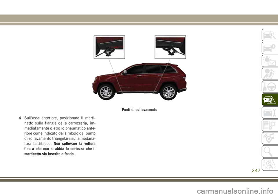 JEEP GRAND CHEROKEE 2017 Libretto Uso Manutenzione (in Italian) 4. Sull'asse anteriore, posizionare il marti-
netto sulla flangia della carrozzeria, im-
mediatamente dietro lo pneumatico ante-
riore come indicato dal simbolo del punto
di sollevamento triangola JEEP GRAND CHEROKEE 2017 Libretto Uso Manutenzione (in Italian) 4. Sull'asse anteriore, posizionare il marti-
netto sulla flangia della carrozzeria, im-
mediatamente dietro lo pneumatico ante-
riore come indicato dal simbolo del punto
di sollevamento triangola