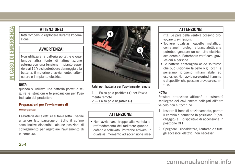 JEEP GRAND CHEROKEE 2017 Libretto Uso Manutenzione (in Italian) ATTENZIONE!
fatti rompersi o esplodere durante l'opera-
zione.
AVVERTENZA!
Non utilizzare la batteria portatile o qua-
lunque altra fonte di alimentazione
esterna con una tensione impianto supe-
r JEEP GRAND CHEROKEE 2017 Libretto Uso Manutenzione (in Italian) ATTENZIONE!
fatti rompersi o esplodere durante l'opera-
zione.
AVVERTENZA!
Non utilizzare la batteria portatile o qua-
lunque altra fonte di alimentazione
esterna con una tensione impianto supe-
r