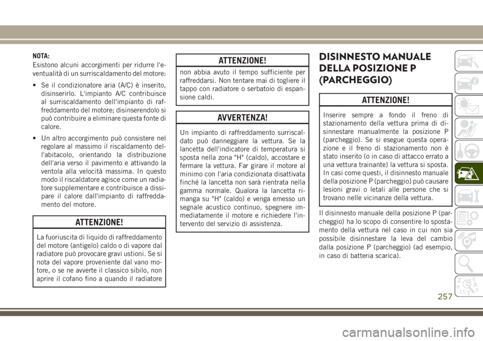 JEEP GRAND CHEROKEE 2017 Libretto Uso Manutenzione (in Italian) NOTA:
Esistono alcuni accorgimenti per ridurre l'e-
ventualità di un surriscaldamento del motore:
• Se il condizionatore aria (A/C) è inserito,
disinserirlo. L'impianto A/C contribuisce
al JEEP GRAND CHEROKEE 2017 Libretto Uso Manutenzione (in Italian) NOTA:
Esistono alcuni accorgimenti per ridurre l'e-
ventualità di un surriscaldamento del motore:
• Se il condizionatore aria (A/C) è inserito,
disinserirlo. L'impianto A/C contribuisce
al